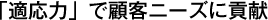 「適応力」で顧客ニーズに貢献